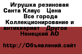 Игрушка резиновая Санта Клаус › Цена ­ 500 - Все города Коллекционирование и антиквариат » Другое   . Ненецкий АО